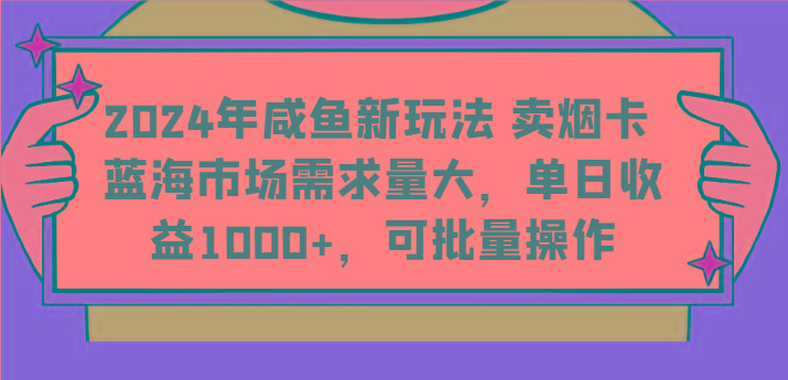 2024年咸鱼新玩法 卖烟卡 蓝海市场需求量大，单日收益1000+，可批量操作-策里行间