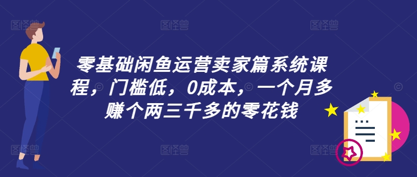 零基础闲鱼运营卖家篇系统课程，门槛低，0成本，一个月多赚个两三千多的零花钱-策里行间