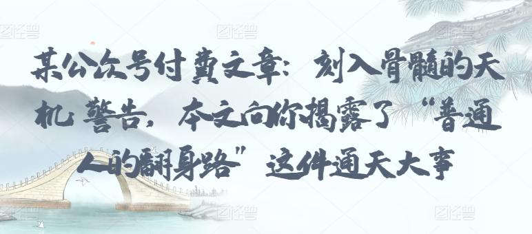某公众号付费文章：刻入骨髓的天机: 警告，本文向你揭露了 “普通人的翻身路” 这件通天大事-策里行间
