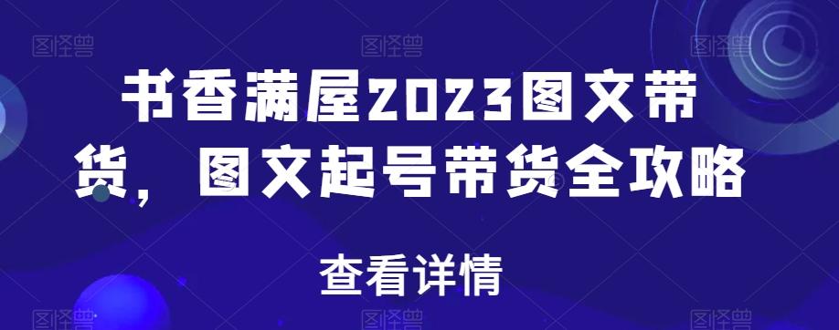 书香满屋2023图文带货，图文起号带货全攻略-策里行间