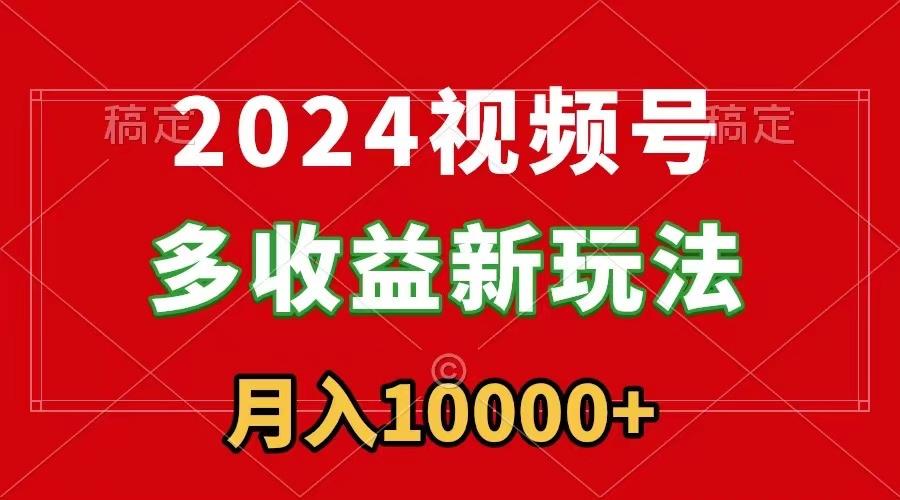 2024视频号多收益新玩法，每天5分钟，月入1w+，新手小白都能简单上手-策里行间