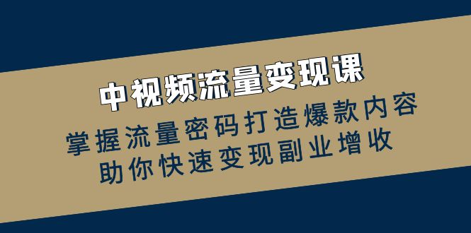 中视频流量变现课：掌握流量密码打造爆款内容，助你快速变现副业增收-策里行间