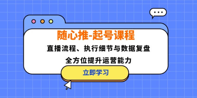 随心推-起号课程：直播流程、执行细节与数据复盘，全方位提升运营能力-策里行间