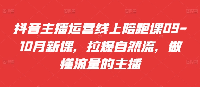 抖音主播运营线上陪跑课09-10月新课，拉爆自然流，做懂流量的主播-策里行间