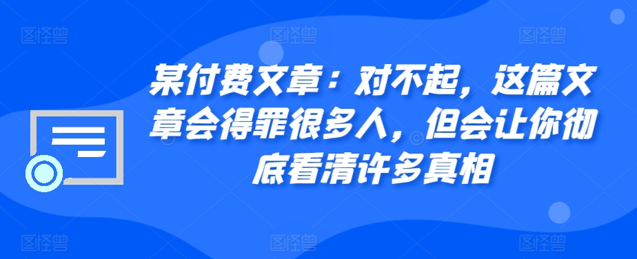 某付费文章：对不起，这篇文章会得罪很多人，但会让你彻底看清许多真相-策里行间