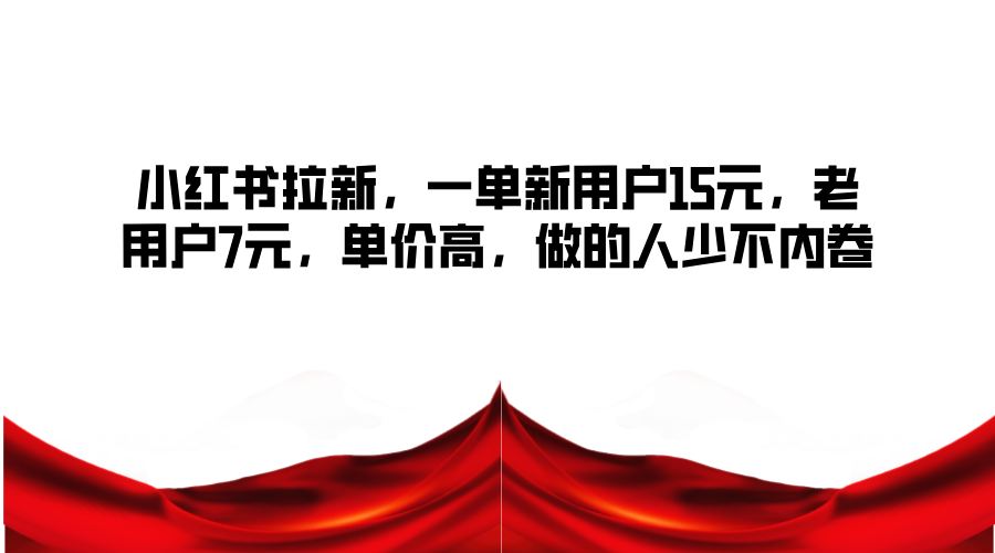小红书拉新，一单新用户15元，老用户7元，单价高，做的人少不内卷-策里行间
