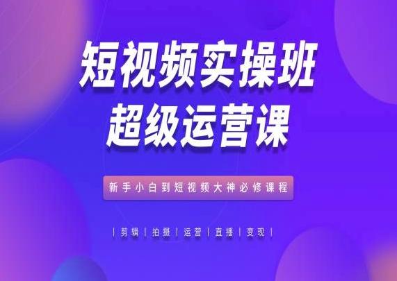 短视频实操班超级运营课，新手小白到短视频大神必修课程-策里行间