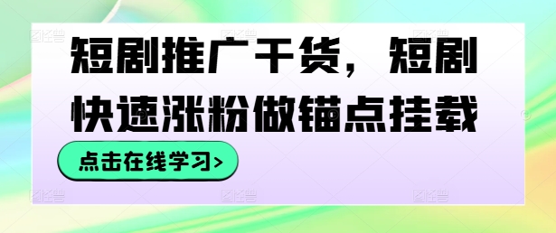 短剧推广干货，短剧快速涨粉做锚点挂载-策里行间
