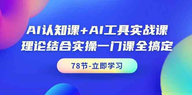 AI认知课+AI工具实战课，理论结合实操一门课全搞定(78节)-策里行间