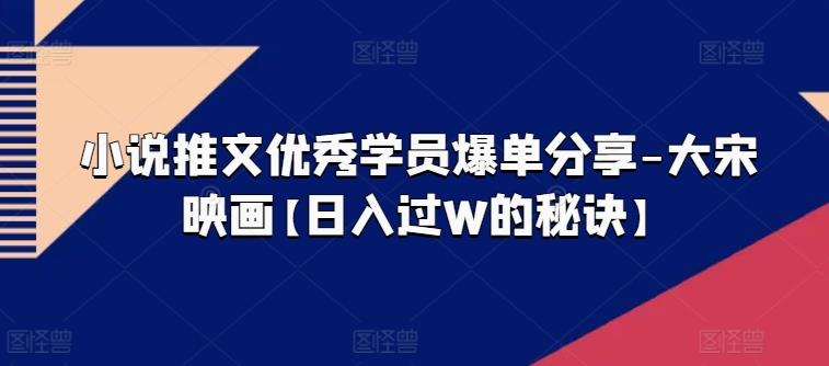 小说推文优秀学员爆单分享-大宋映画【日入过W的秘诀】-策里行间