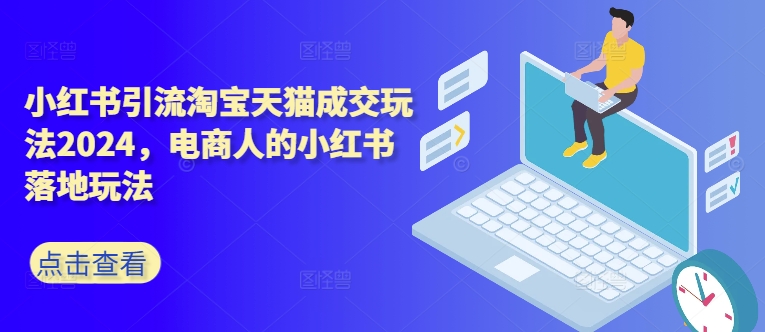 小红书引流淘宝天猫成交玩法2024，电商人的小红书落地玩法-策里行间
