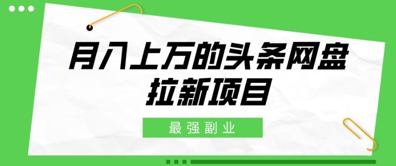 最强副业，月入上万的头条网盘拉新项目，小白新手轻松上手-策里行间