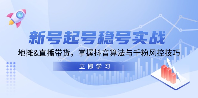 新号起号稳号实战：地摊&直播带货，掌握抖音算法与千粉风控技巧-策里行间