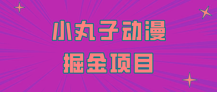 日入300的小丸子动漫掘金项目，简单好上手，适合所有朋友操作！-策里行间