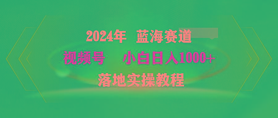 (9515期)2024年蓝海赛道 视频号  小白日入1000+ 落地实操教程-策里行间