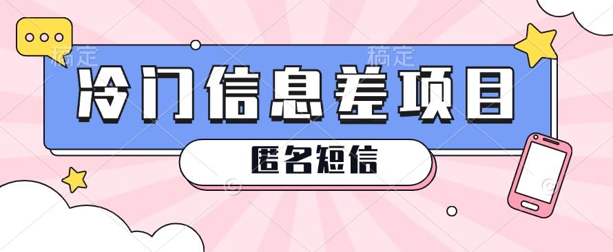 利用信息差操作的冷门赚钱项目，揭秘“匿名短信”日赚几十几百的玩法-策里行间