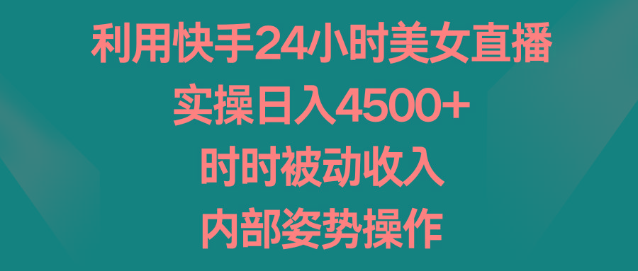 利用快手24小时美女直播，实操日入4500+，时时被动收入，内部姿势操作-策里行间