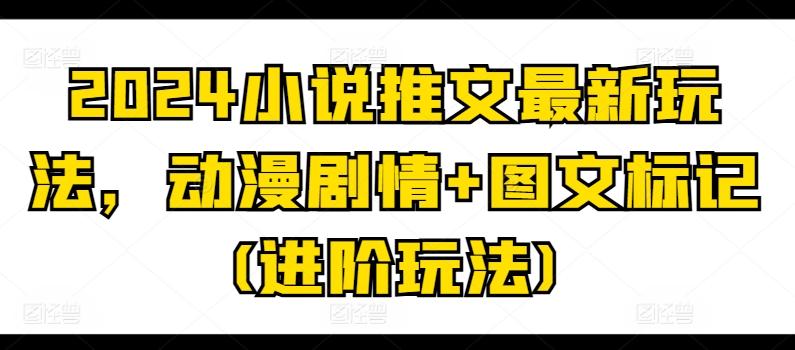 2024小说推文最新玩法，动漫剧情+图文标记(进阶玩法)-策里行间