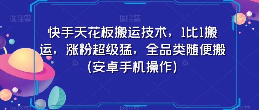 快手天花板搬运技术，1比1搬运，涨粉超级猛，全品类随便搬（安卓手机操作）-策里行间