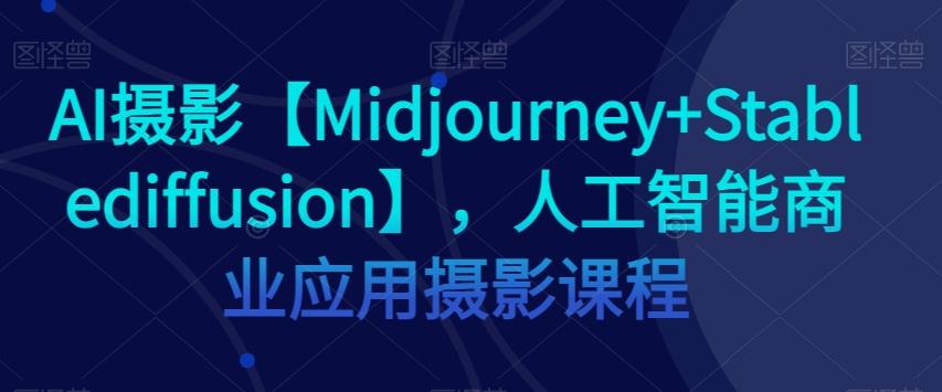AI摄影【Midjourney+Stablediffusion】，人工智能商业应用摄影课程-策里行间
