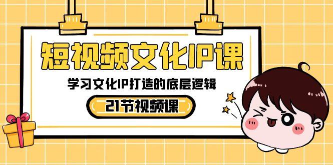 短视频文化IP课，学习文化IP打造的底层逻辑(21节课)-策里行间