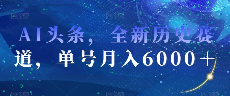 AI头条，全新历史赛道，单号月入6000＋【揭秘】-策里行间