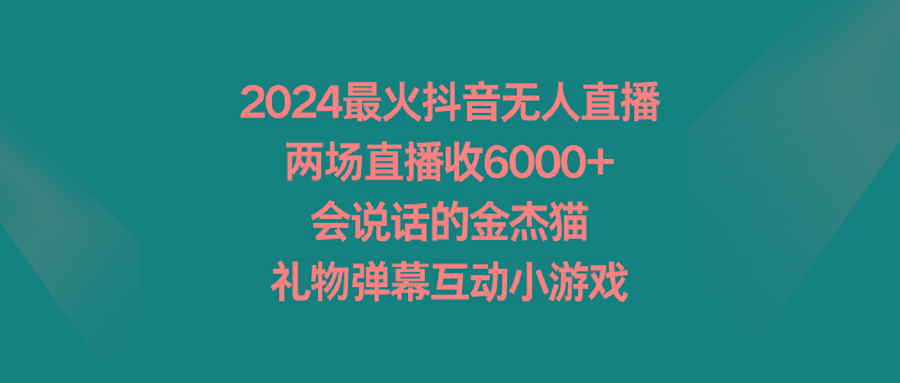 2024最火抖音无人直播，两场直播收6000+会说话的金杰猫 礼物弹幕互动小游戏-策里行间