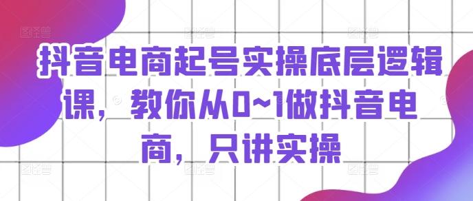抖音电商起号实操底层逻辑课，教你从0~1做抖音电商，只讲实操-策里行间