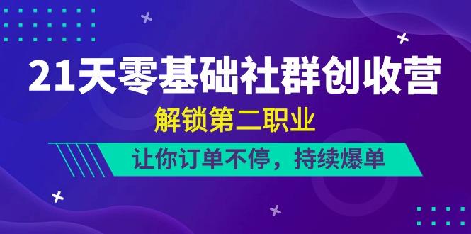21天零基础社群创收营，解锁第二职业，让你订单不停，持续爆单(22节)-策里行间
