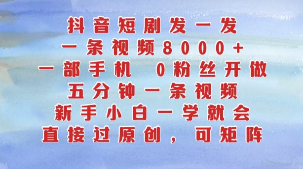 抖音短剧发一发，五分钟一条视频，新手小白一学就会，只要一部手机，0粉丝即可操作-策里行间