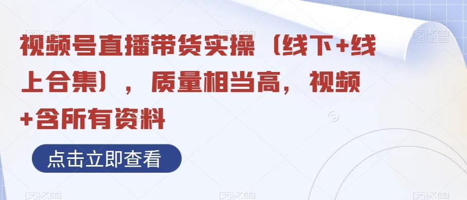 视频号直播带货实操（线下+线上合集），质量相当高，视频+含所有资料-策里行间