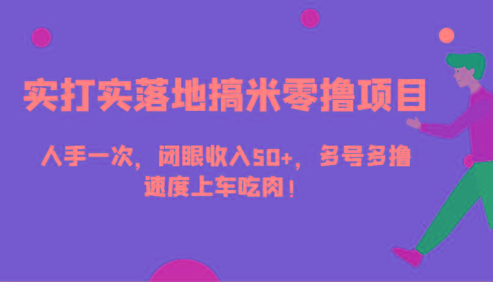 实打实落地搞米零撸项目，人手一次，闭眼收入50+，多号多撸，速度上车吃肉！-策里行间