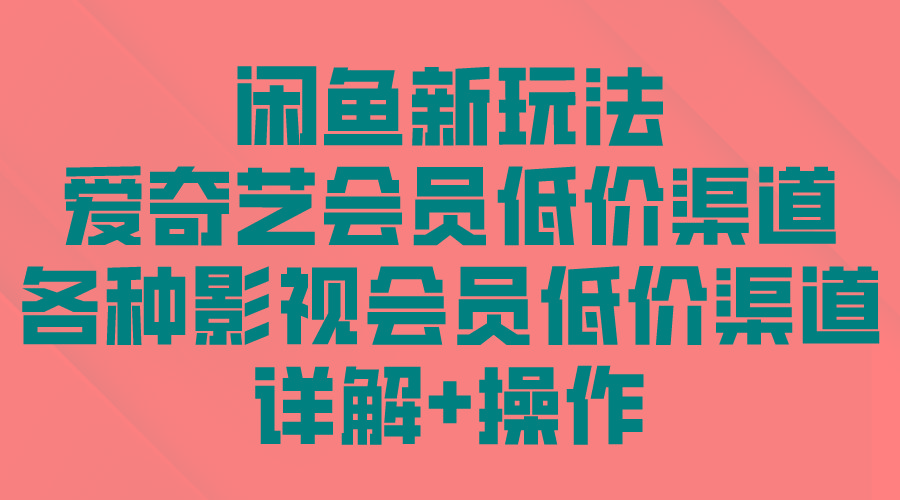(9950期)闲鱼新玩法，爱奇艺会员低价渠道，各种影视会员低价渠道详解-策里行间
