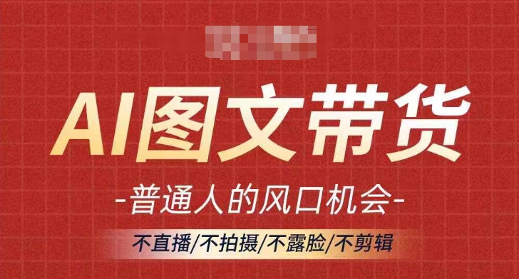 AI图文带货流量新趋势，普通人的风口机会，不直播/不拍摄/不露脸/不剪辑，轻松实现月入过万-策里行间