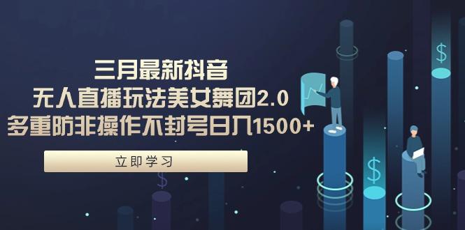 (9458期)三月最新抖音无人直播玩法美女舞团2.0，多重防非操作不封号日入1500+ 小…-策里行间