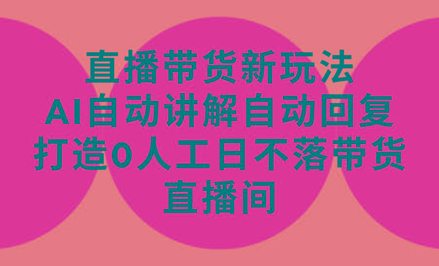 (9328期)直播带货新玩法，AI自动讲解自动回复 打造0人工日不落带货直播间-教程+软件-策里行间