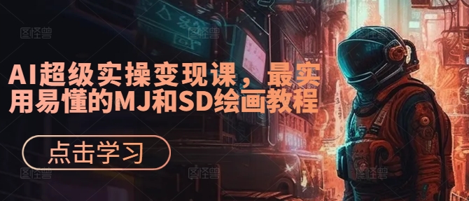 AI超级实操变现课，最实用易懂的MJ和SD绘画教程-策里行间