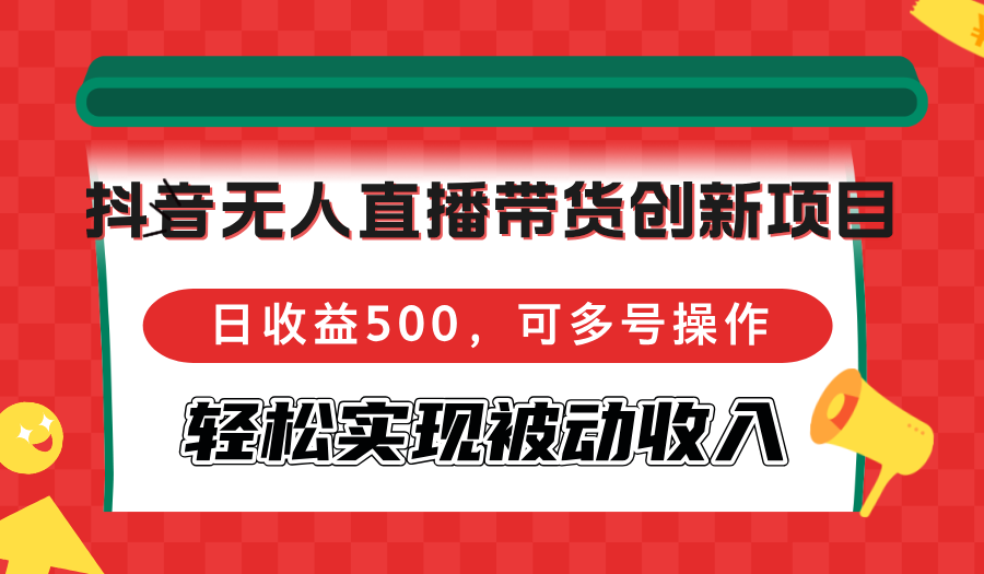 抖音无人直播带货创新项目，日收益500，可多号操作，轻松实现被动收入-策里行间