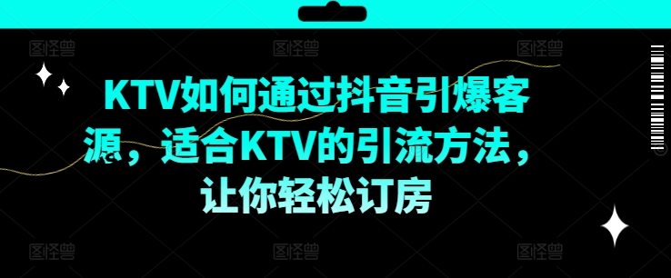 KTV抖音短视频营销，KTV如何通过抖音引爆客源，适合KTV的引流方法，让你轻松订房-策里行间
