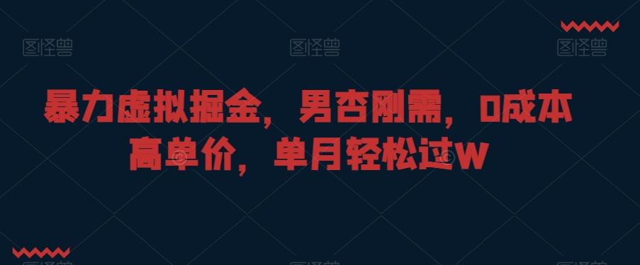 暴力虚拟掘金，男杏刚需，0成本高单价，单月轻松过W【揭秘】-策里行间