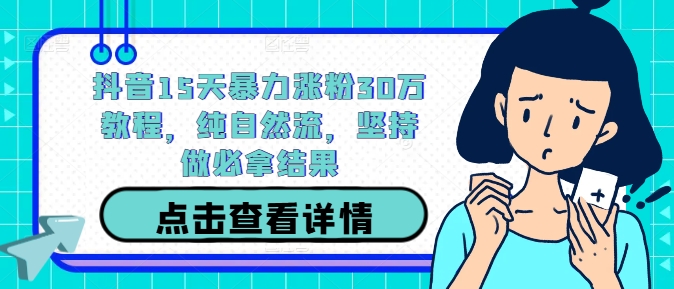 抖音15天暴力涨粉30万教程，纯自然流，坚持做必拿结果-策里行间