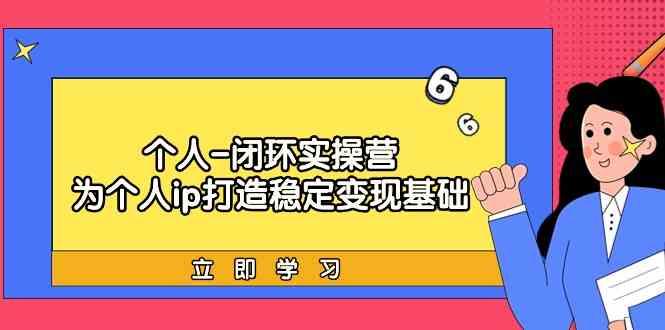 个人闭环实操营：个人ip打造稳定变现基础，带你落地个人的商业变现课-策里行间