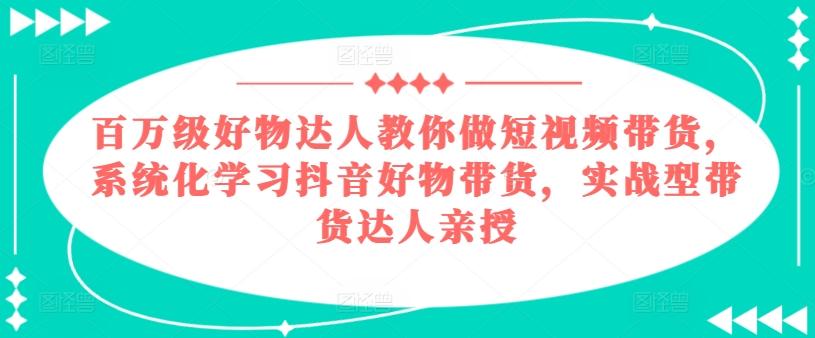 百万级好物达人教你做短视频带货，系统化学习抖音好物带货，实战型带货达人亲授-策里行间