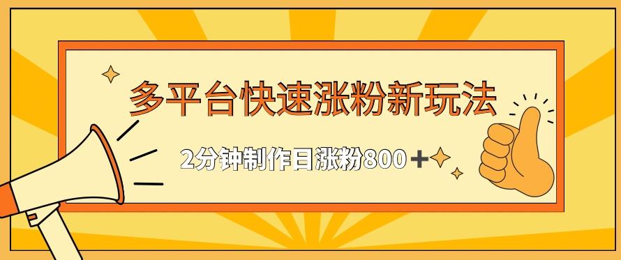 多平台快速涨粉最新玩法，2分钟制作，日涨粉800+【揭秘】-策里行间