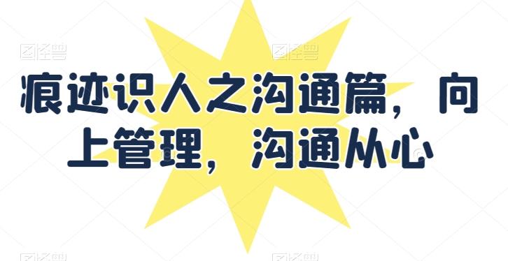 痕迹识人之沟通篇，向上管理，沟通从心-策里行间