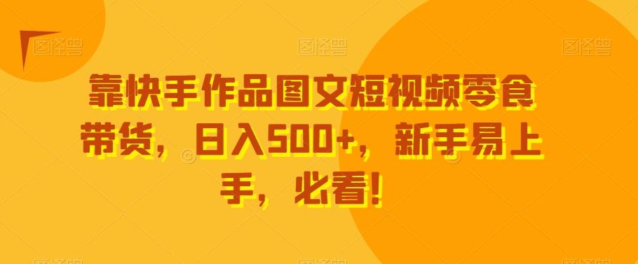 靠快手作品图文短视频零食带货，日入500+，新手易上手，必看！-策里行间