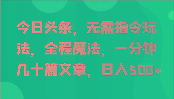 今日头条，无需指令玩法，全程魔法，一分钟几十篇文章，日入500+-策里行间