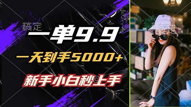 一单9.9，一天到手5000+，不挑人，小白当天上手，制作作品只需1分钟-策里行间