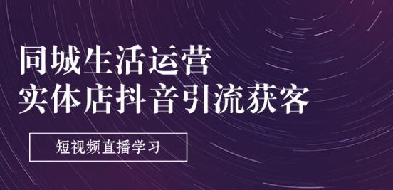 同城生活运营-实体店抖音引流获客：短视频直播学习(9节课)-策里行间