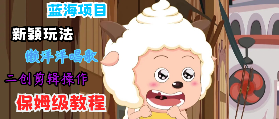 蓝海项目新颖玩法，懒洋洋唱歌 搬运剪辑操作，保姆级教程-策里行间